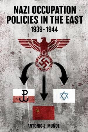 Nazi Occupation Policies in the East, 1939-44 by ANTONIO J. MUNOZ