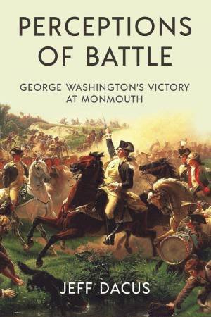 Perceptions of Battle: George Washington's Victory at Monmouth by J. R. DACUS