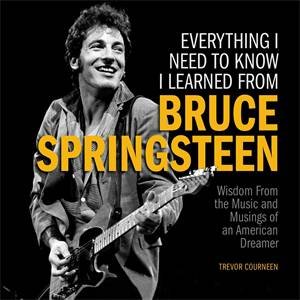 Everything I Need to Know I Learned from Bruce Springsteen by Trevor Courneen