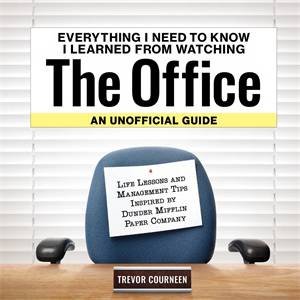 Everything I Need to Know I Learned from Watching The Office: An Unofficial Guide by Trevor Courneen