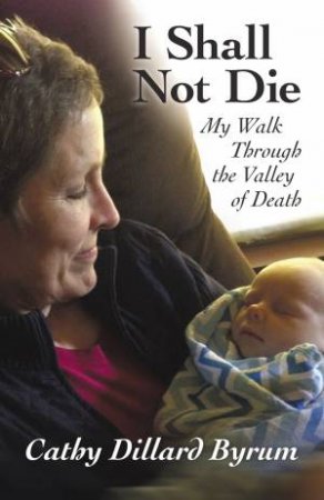 I Shall Not Die: My Walk Through The Valley Of Death by Cathy Dillard Byrum