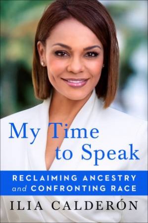 My Time To Speak: Reclaiming Ancestry And Confronting Race by Ilia Caldern