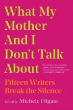 What My Mother and I Dont Talk About Fifteen Writers Break the Silence