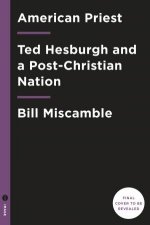 American Priest The Ambitious Life and Conflicted Legacy of Notre Dames Father Ted Hesburgh