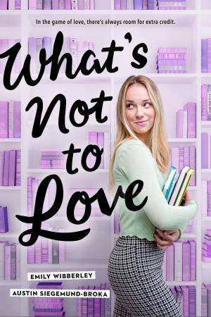 What's Not To Love by Austin Siegemund-Broka & Emily Wibberley