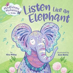 Mindfulness Moments For Kids: Listen Like An Elephant by Kira Willey & Anni Betts