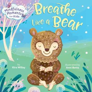 Mindfulness Moments For Kids: Breathe Like A Bear by Kira Willey