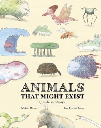 Animals That Might Exist By Professor O'Logist by Stéphane Nicolet & Jean-Baptiste Drouot