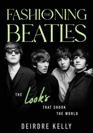 Fashioning the Beatles by Deirdre Kelly