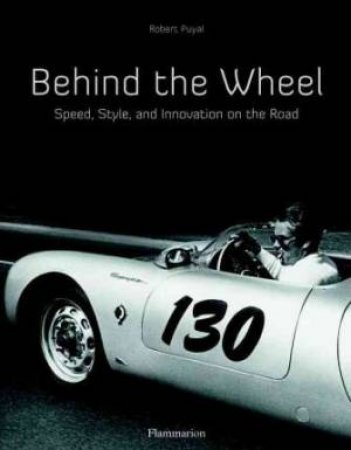 Behind The Wheel: The Great Automobile Aficionados by Robert Puyal