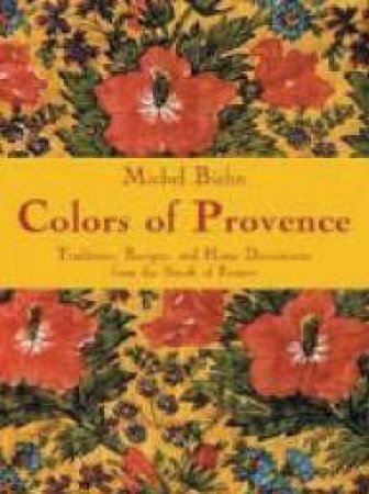 Colors Of Provence: Traditions, Recipes & Home Decorations by Michel Biehn