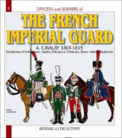 Officers and Soldiers of the Imperial Guard: Cavalry 1804-1815 Volume 4 by JOUINEAU ANDRE