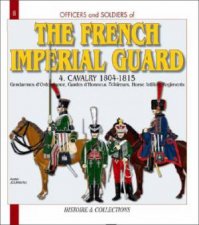 Officers and Soldiers of the Imperial Guard Cavalry 18041815 Volume 4