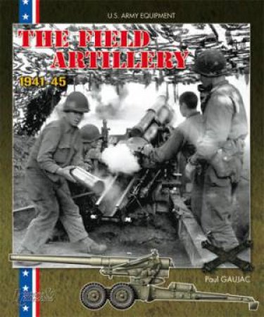 American Field Artillery: U.s. Army Equipment 1941-1945 by GAUJAC PAUL