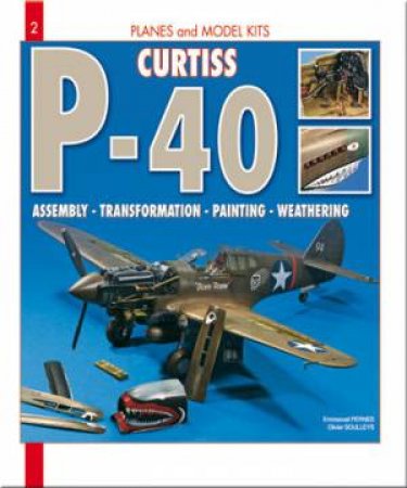 Curtiss P40: Assembly - Transformation - Painting - Weathering: Volume 2 by PERNES EMMANUEL