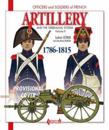 French Artillery and the Gribeauval System, 1786-1815 Vol. 2 by LETRUN/ MONGIN