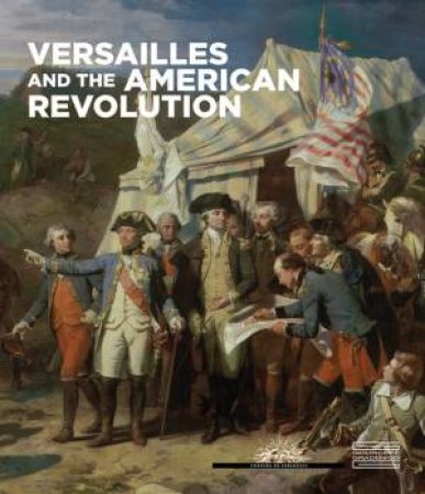 Versailles And The American Revolution by Valerie Bajou