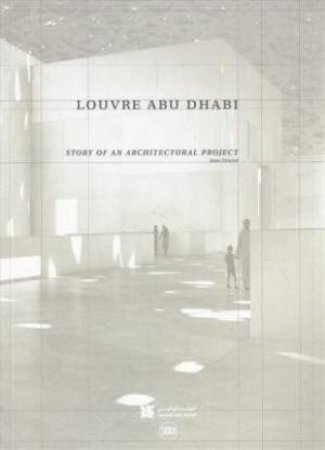 Louvre Abu Dhabi: The Story Of An Architectural Project by Olivier Boissière & Jean Nouvel