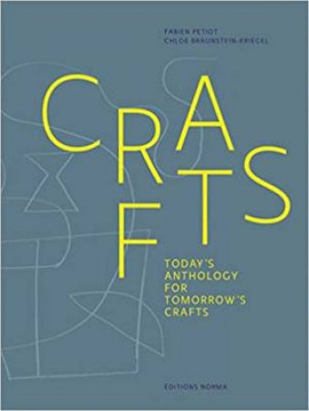 Crafts: A Contemporary Anthology On Tomorrow's Craftsmanship by Fabien Petiot & Chloe Braunstein-Kriegel