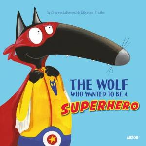 The Wolf Who Wanted To Be A Superhero by Orianne Lallemand & Eleonore Thuillier