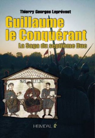 Guillaume Le Conquerant: La Saga Du Septieme Duc by Thierry Georges Leprevost