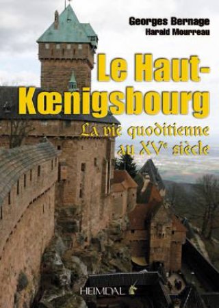 Le Haut-Koenigsbourg: La Vie Quotidienne au XVe Siecle by BERNAGE & MOURREAU