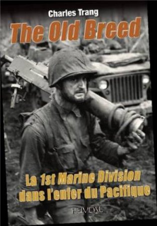 Old Breed: La 1st Marine Division Dans L'Enfer Du Pacifique by TRANG CHARLES