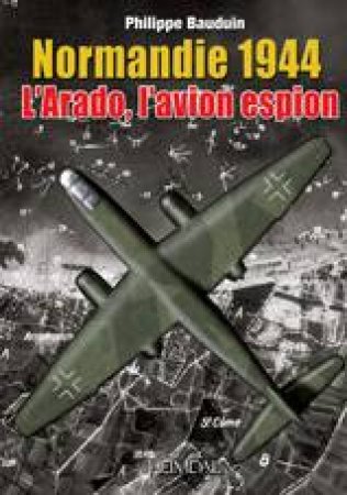 Normandie 1944, L'Arado, L'Avion Espion by BAUDUIN PHILIPPE