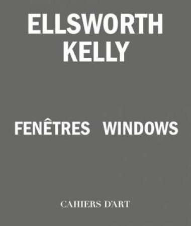 Ellsworth Kelly  Windows / Fentres by Serges Lasvignes & Bernard Blistne & Jean-Pierre Criqui & Yve-Alain Bois & Staffan Ahrenberg