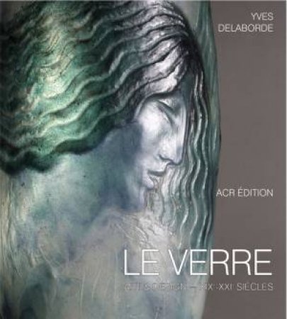 Le Verre: Art & Design Encyclopedie du Verre en France by DELABORDE YVES