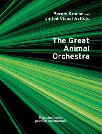 Bernie Krause And United Visual Artists, The Great Animal Orchestra by Bernie Krause & Gilles Boeuf & Michel Andre & Hans Ulrich Obrist