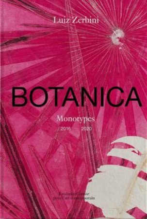 Luiz Zerbini: Botanica, Monotypes 2016-2020 by Luis Zerbini & Emanuelle Coccia & Stefano Mancuso