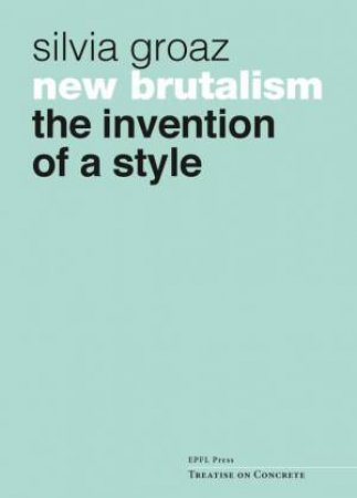 New Brutalism by Silvia Groaz & Roberto Gargiani