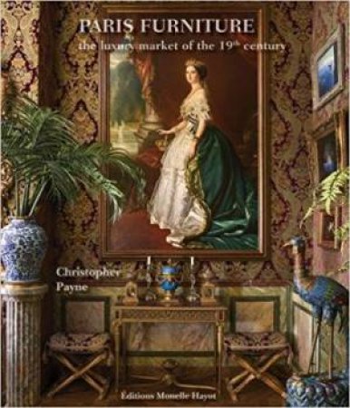 Paris Furniture: The Luxury Market Of The 19th Century by Christopher Payne