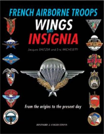 French Airborne Troops Wings and Insignia: from the Origins to the Present Day by BALTZER JACQUES