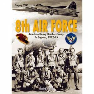 8th Air Force: American Heavy Bomber Groups in England, 1942-1945 by PONS GREGORY