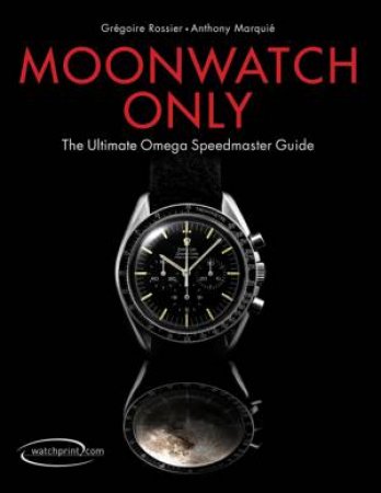 Moonwatch Only: The Ultimate Omega Speedmaster Guide by ROSSIER/ MARQUIE