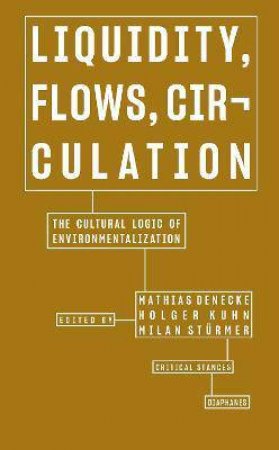 Liquidity, Flows, Circulation: The Cultural Logic Of Environmentalization by Mathias Denecke & Holger Kuhn & Milan Sturmer