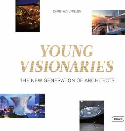 Young Visionaries: The New Generation of Architects by Chris van Uffelen