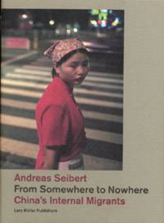 From Somewhere To Nowhere: China's Internal Migrants by Andreas Seibert