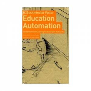 Education Automation: Comprehensive Learning For Emergent Humanity by R.Buckminster Fuller & Jaime Snyder