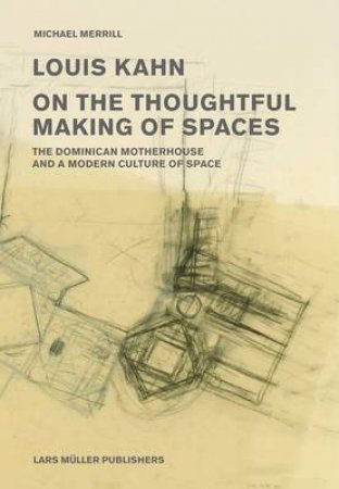 Louis Kahn: On The Thoughtful Making Of Spaces by Michael Merrill