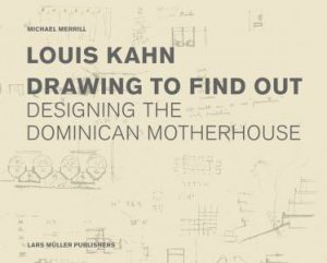 Louis Kahn: Drawing To Find Out by Michael Merrill