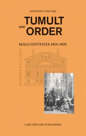 Tumult and Order: La Malcontenta: 1924 - 1939 by FOSCARI ANTONIO