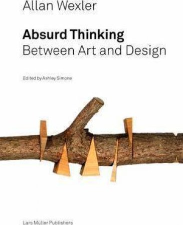 Allan Wexler: Absurd Thinking-Between Art And Design by Ashley Simone