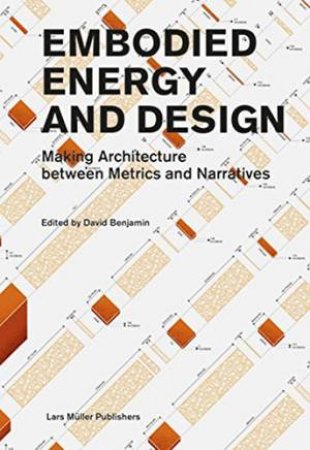 Embodied Energy And Design: Making Architecture Between Metrics And Narratives by David Benjamin