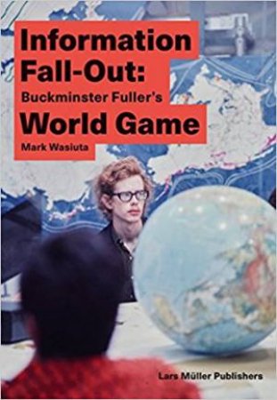 Information Fall-Out: Buckminster Fuller's World Game by Mark Wasiuta