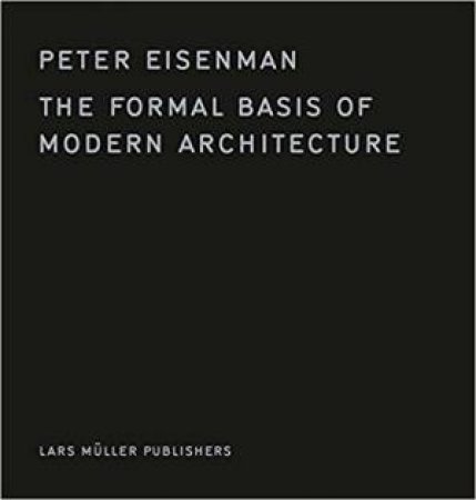 Formal Basis of Modern Architecture by PETER EISENMAN