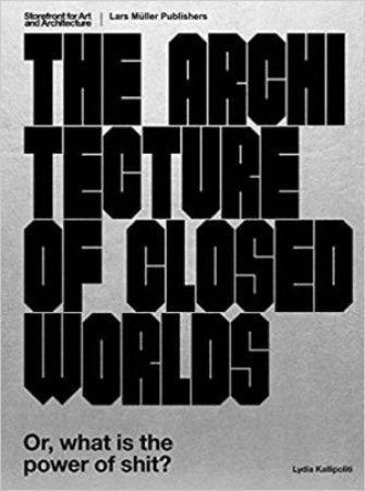 Architecture Of Closed Worlds: Or, What Is The Power Of Shit? by Lydia Kallipoliti