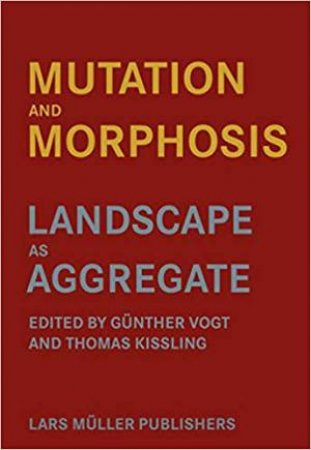 Mutation And Morphosis: Landscape As Aggregate by Gnther Vogt & Thomas Kissling